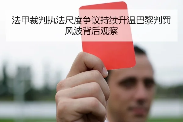 法甲裁判执法尺度争议持续升温巴黎判罚风波背后观察