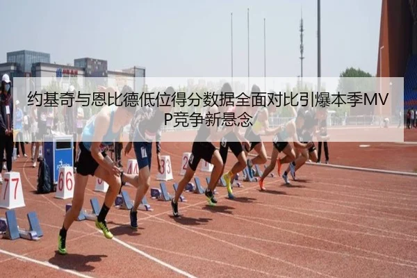 约基奇与恩比德低位得分数据全面对比引爆本季MVP竞争新悬念